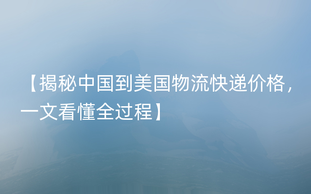 【揭秘中国到美国物流快递价格，一文看懂全过程】