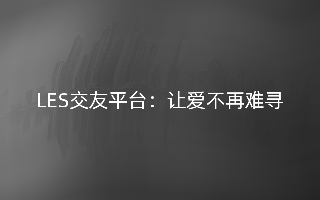 LES交友平台：让爱不再难寻