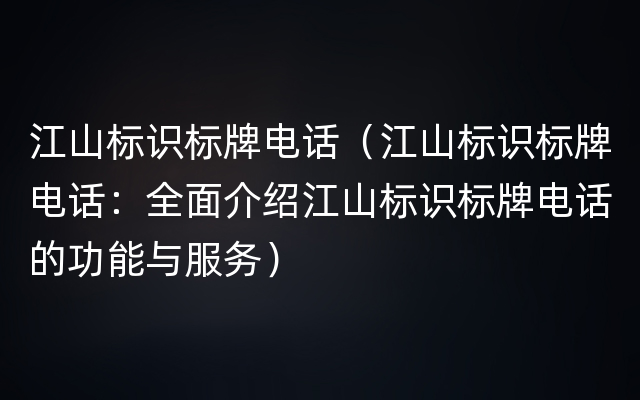 江山标识标牌电话（江山标识标牌电话：全面介绍江山标识标牌电话的功能与服务）