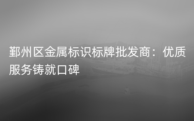 鄞州区金属标识标牌批发商：优质服务铸就口碑