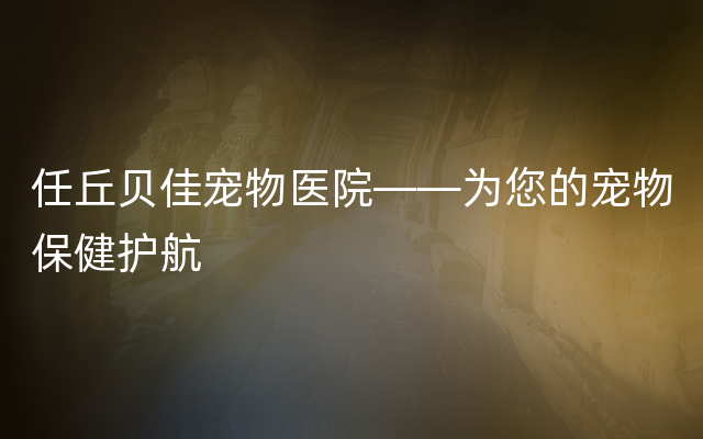 任丘贝佳宠物医院——为您的宠物保健护航