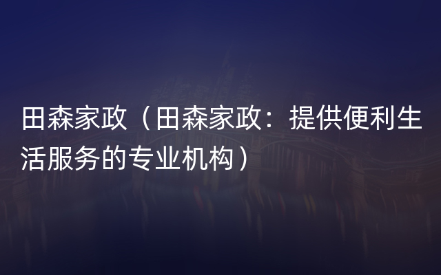 田森家政（田森家政：提供便利生活服务的专业机构）