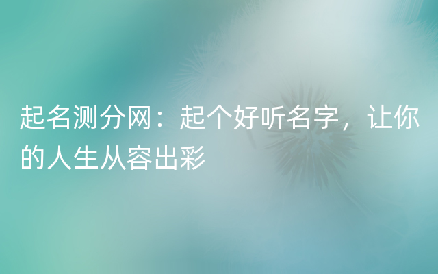 起名测分网：起个好听名字，让你的人生从容出彩