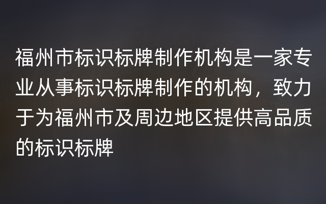 福州市标识标牌制作机构是一家专业从事标识标牌制作的机构，致力于为福州市及周边地区