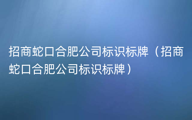 招商蛇口合肥公司标识标牌（招商蛇口合肥公司标识标牌）