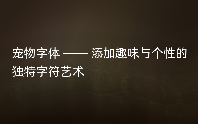 宠物字体 —— 添加趣味与个性的独特字符艺术