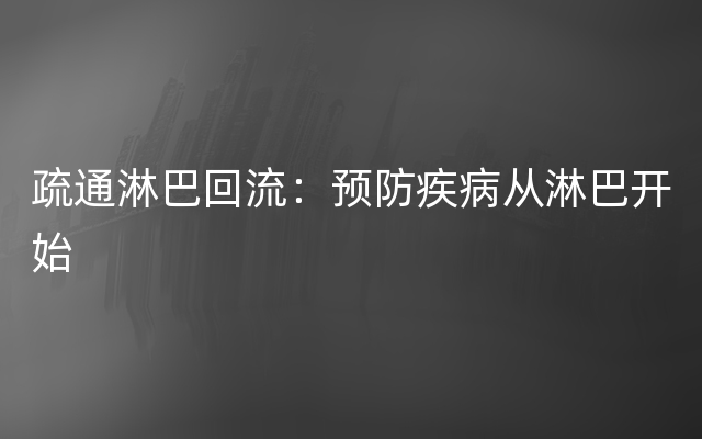 疏通淋巴回流：预防疾病从淋巴开始