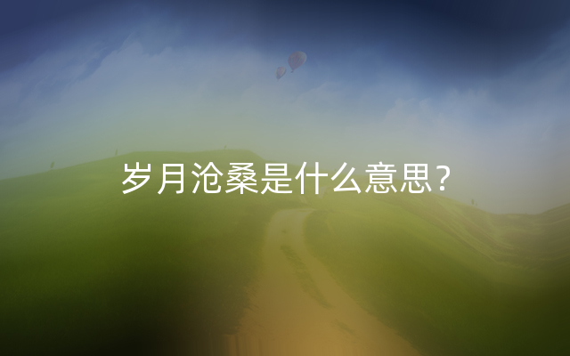 岁月沧桑是什么意思？