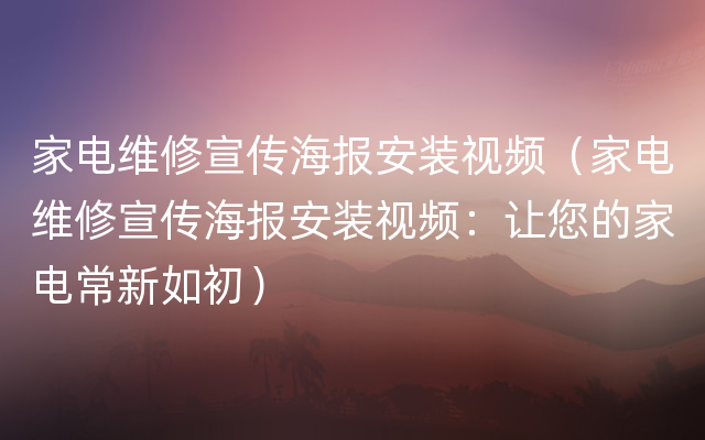 家电维修宣传海报安装视频（家电维修宣传海报安装视频：让您的家电常新如初）