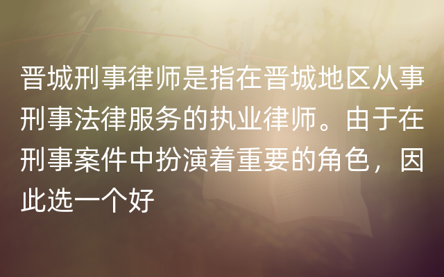 晋城刑事律师是指在晋城地区从事刑事法律服务的执业律师。由于在刑事案件中扮演着重要