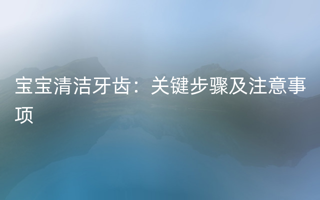 宝宝清洁牙齿：关键步骤及注意事项