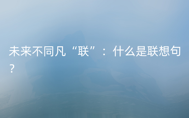 未来不同凡“联”：什么是联想句？