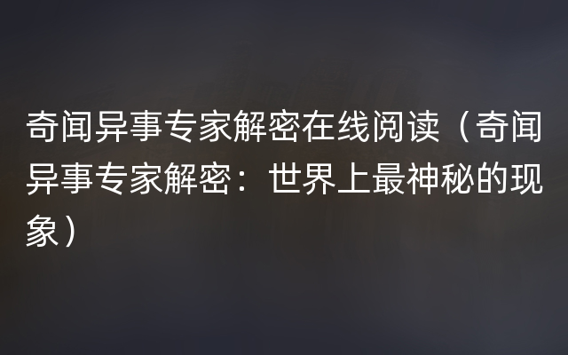 奇闻异事专家解密在线阅读（奇闻异事专家解密：世界上最神秘的现象）