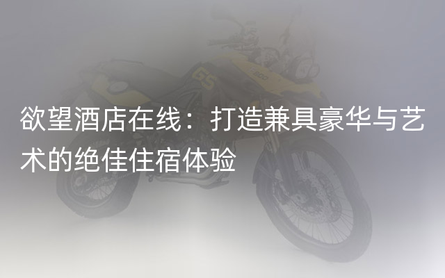 欲望酒店在线：打造兼具豪华与艺术的绝佳住宿体验