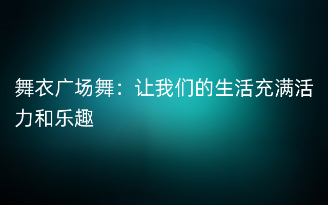 舞衣广场舞：让我们的生活充满活力和乐趣