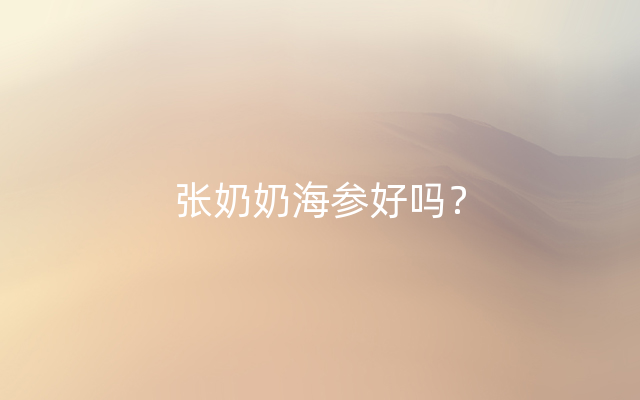 张奶奶海参好吗？