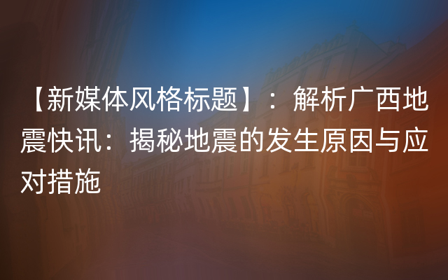 【新媒体风格标题】：解析广西地震快讯：揭秘地震的发生原因与应对措施