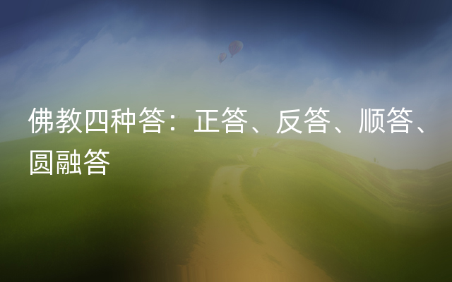 佛教四种答：正答、反答、顺答、圆融答