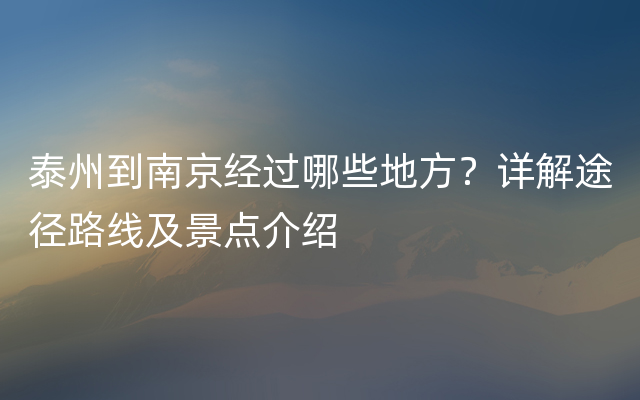 泰州到南京经过哪些地方？详解途径路线及景点介绍