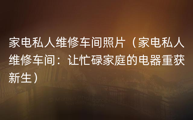 家电私人维修车间照片（家电私人维修车间：让忙碌家庭的电器重获新生）