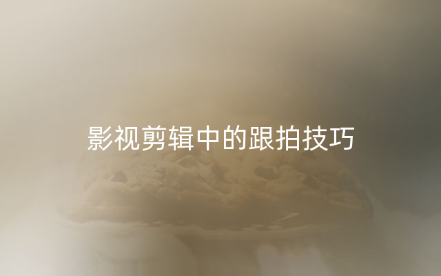 影视剪辑中的跟拍技巧