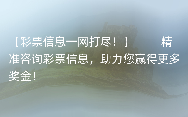 【彩票信息一网打尽！】—— 精准咨询彩票信息，助力您赢得更多奖金！