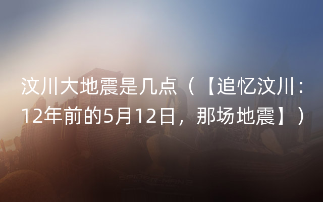 汶川大地震是几点（【追忆汶川：12年前的5月12日，那场地震】）