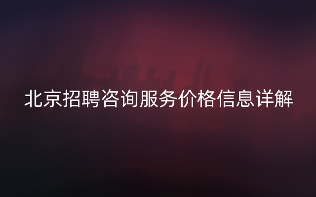 北京招聘咨询服务价格信息详解