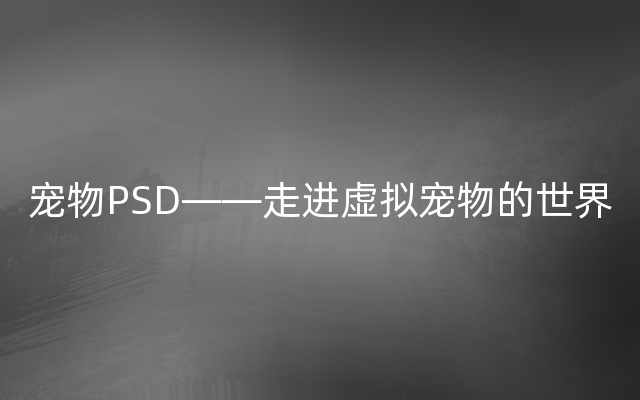 宠物PSD——走进虚拟宠物的世界