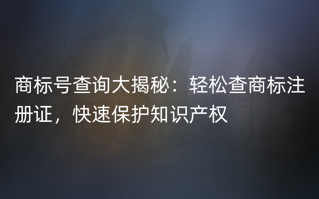 商标号查询大揭秘：轻松查商标注册证，快速保护知识产权