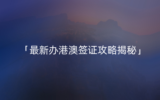 「最新办港澳签证攻略揭秘」