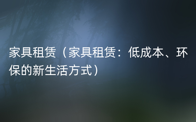 家具租赁（家具租赁：低成本、环保的新生活方式）