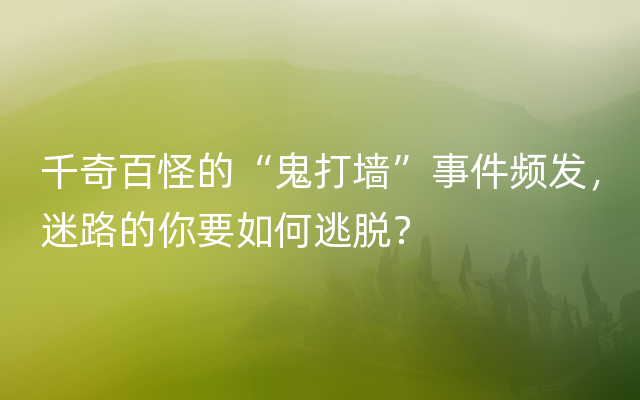 千奇百怪的“鬼打墙”事件频发，迷路的你要如何逃脱？