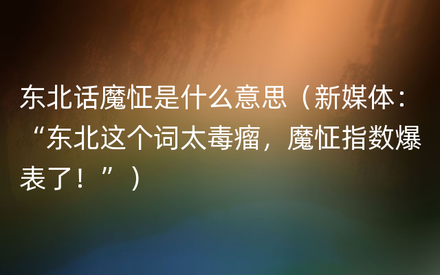 东北话魔怔是什么意思（新媒体：“东北这个词太毒瘤，魔怔指数爆表了！”）