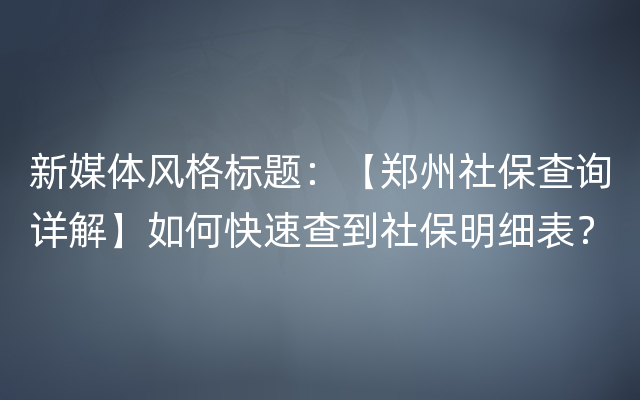 新媒体风格标题：【郑州社保查询详解】如何快速查到社保明细表？