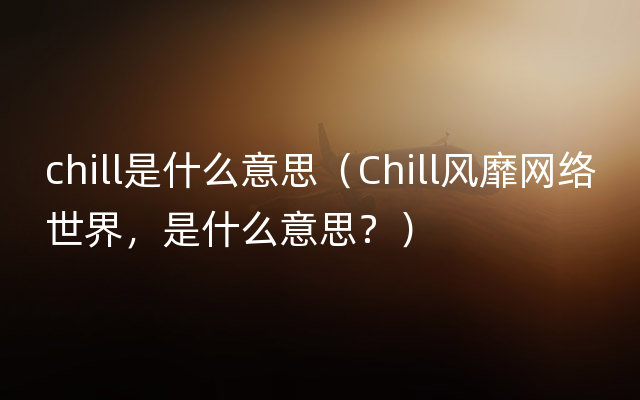 chill是什么意思（Chill风靡网络世界，是什么意思？）