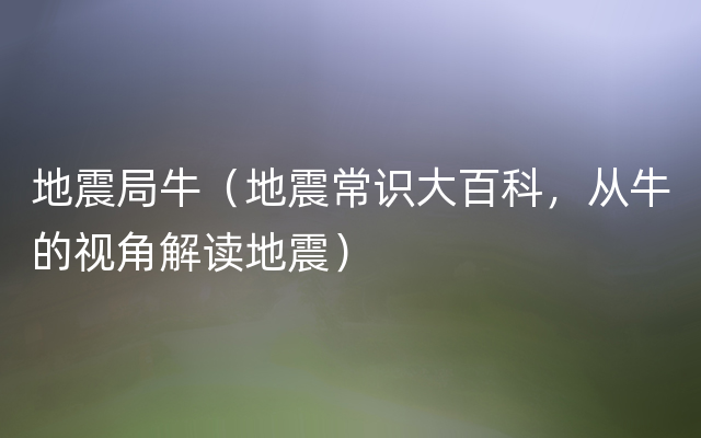 地震局牛（地震常识大百科，从牛的视角解读地震）