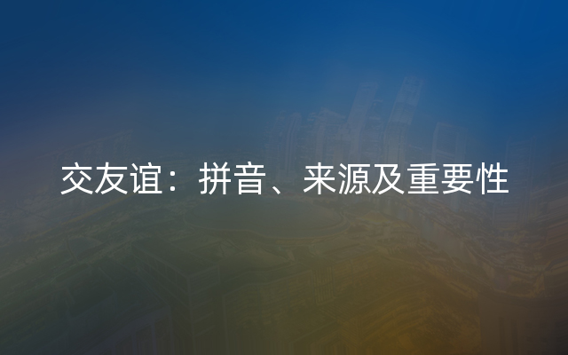 交友谊：拼音、来源及重要性