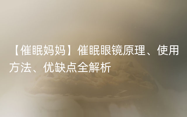 【催眠妈妈】催眠眼镜原理、使用方法、优缺点全解析