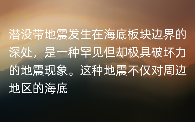 潜没带地震发生在海底板块边界的深处，是一种罕见但却极具破坏力的地震现象。这种地震