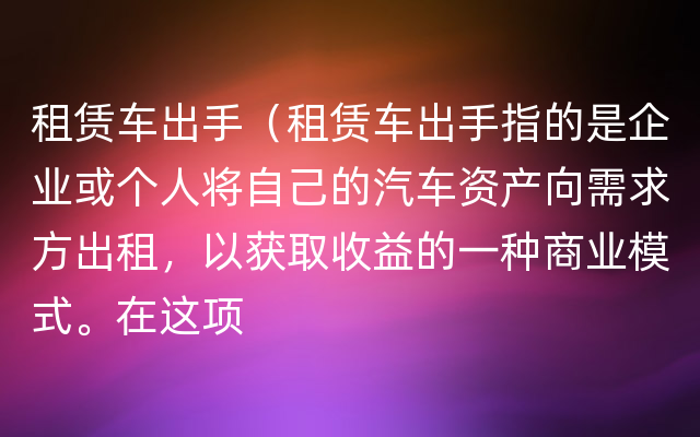 租赁车出手（租赁车出手指的是企业或个人将自己的汽车资产向需求方出租，以获取收益的