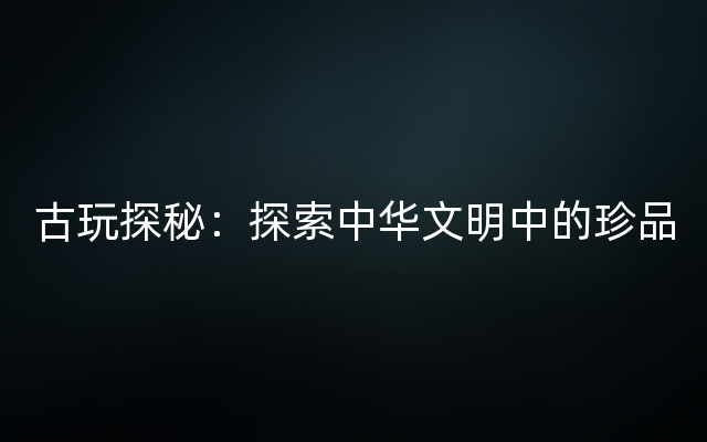 古玩探秘：探索中华文明中的珍品