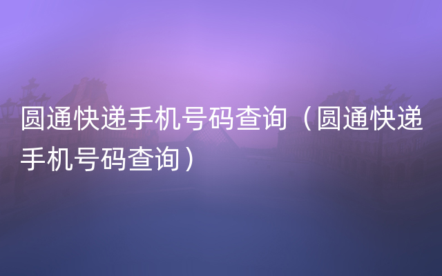 圆通快递手机号码查询（圆通快递手机号码查询）