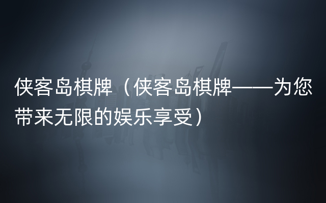 侠客岛棋牌（侠客岛棋牌——为您带来无限的娱乐享