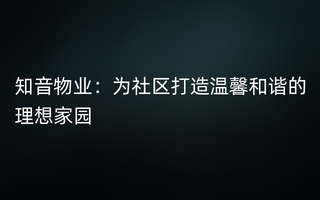 知音物业：为社区打造温馨和谐的理想家园