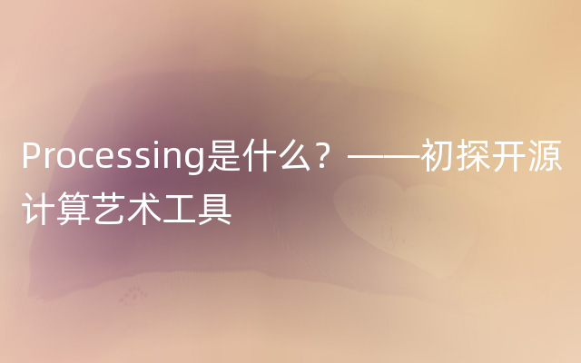 Processing是什么？——初探开源计算艺术工具