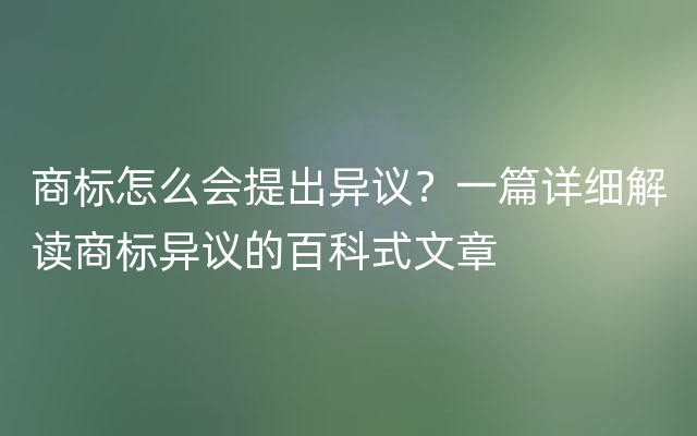 商标怎么会提出异议？一篇详细解读商标异议的百科式文章