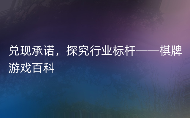 兑现承诺，探究行业标杆——棋牌游戏百科