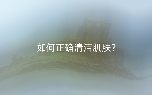 如何正确清洁肌肤？