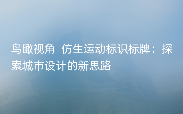 鸟瞰视角  仿生运动标识标牌：探索城市设计的新思路